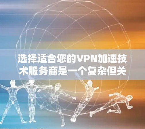 选择适合您的VPN加速技术服务商是一个复杂但关键的决策，以下是系统化的步骤和建议，帮助您做出明智的选择