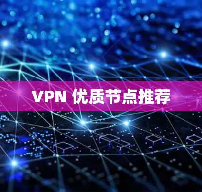 VPN 优质节点推荐 VPN 优质节点推荐