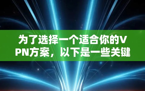 为了选择一个适合你的VPN方案,以下是一些关键因素和推荐步骤 为了选择一个适合你的VPN方案,以下是一些关键因素和推荐步骤