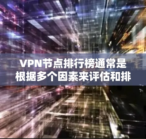 VPN节点排行榜通常是根据多个因素来评估和排名的，包括但不限于速度、隐私保护、服务器数量、地区覆盖、连接稳定性等。以下是一些常见的VPN节点排行榜的参考