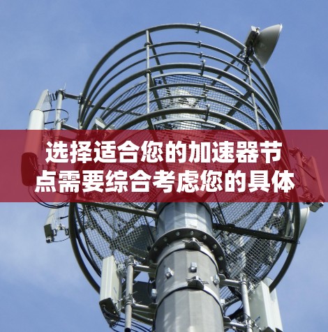 选择适合您的加速器节点需要综合考虑您的具体需求,包括任务类型、数据规模、预算限制以及硬件环境。以下是一些推荐思路和步骤,帮助您选择合适的加速器 选择适合您的加速器节点需要综合考虑您的具体需求,包括任务类型、数据规模、预算限制以及硬件环境。以下是一些推荐思路和步骤,帮助您选择合适的加速器