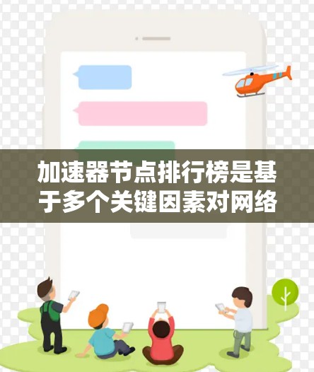 加速器节点排行榜是基于多个关键因素对网络加速节点进行评估和排名的工具，帮助用户选择最适合自己需求的节点。以下是对该排行榜的详细分析和总结