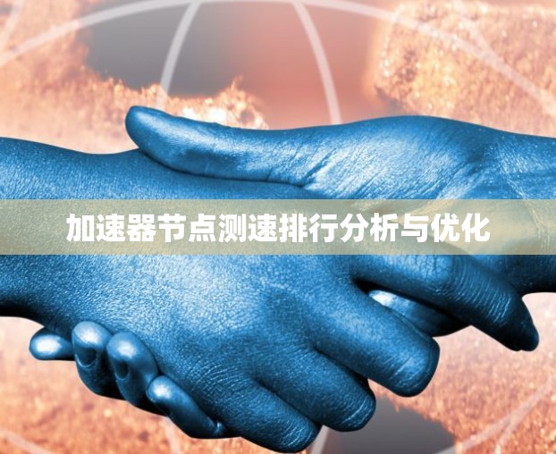 加速器节点测速排行分析与优化