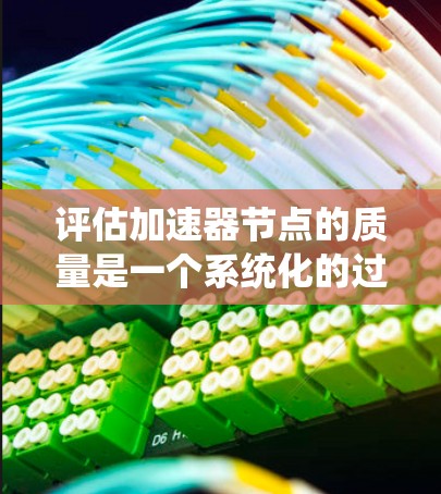评估加速器节点的质量是一个系统化的过程,涵盖多个关键方面,确保其在性能、可靠性和效率等方面都能满足需求。以下是对加速器节点质量评估的详细指南 评估加速器节点的质量是一个系统化的过程,涵盖多个关键方面,确保其在性能、可靠性和效率等方面都能满足需求。以下是对加速器节点质量评估的详细指南