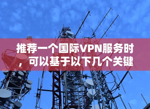 推荐一个国际VPN服务时,可以基于以下几个关键因素进行综合考量 推荐一个国际VPN服务时,可以基于以下几个关键因素进行综合考量