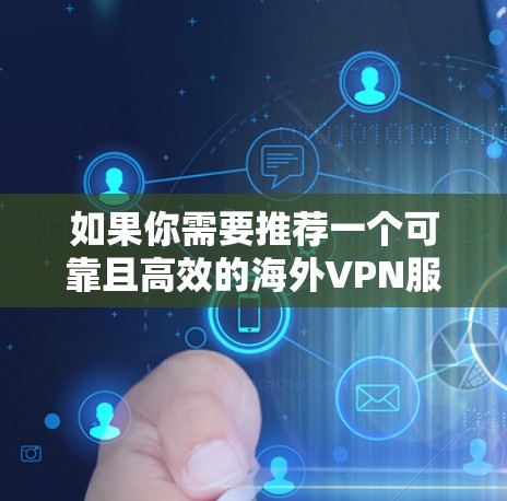 如果你需要推荐一个可靠且高效的海外VPN服务，可以考虑以下几种选择，这些都是知名且经过验证的VPN服务之一