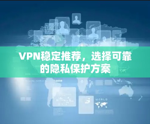 VPN稳定推荐,选择可靠的隐私保护方案 VPN稳定推荐,选择可靠的隐私保护方案