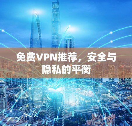 免费VPN推荐，安全与隐私的平衡
