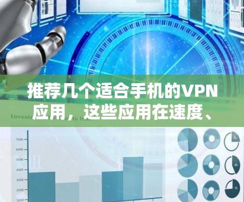 推荐几个适合手机的VPN应用，这些应用在速度、安全性和用户体验方面都有不错的表现