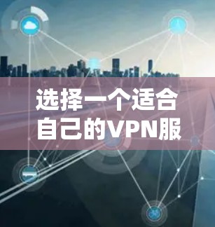 选择一个适合自己的VPN服务需要综合考虑多个因素，以下是根据您的需求和考虑因素的分步建议