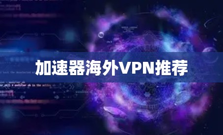 加速器海外VPN推荐 加速器海外VPN推荐