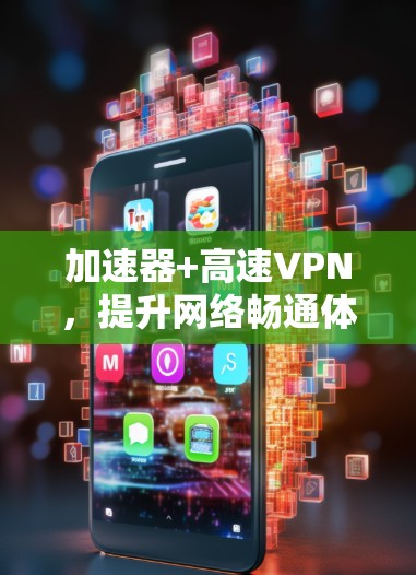 加速器+高速VPN，提升网络畅通体验