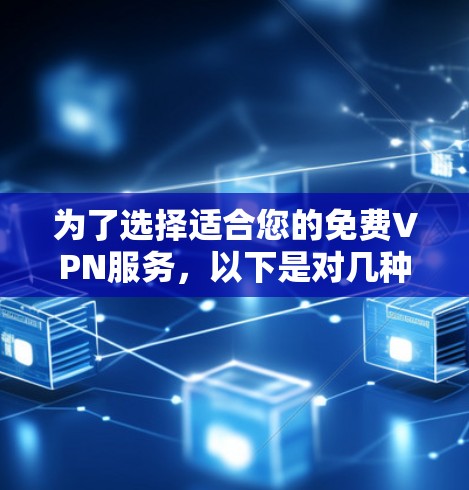 为了选择适合您的免费VPN服务，以下是对几种推荐服务的详细分析和总结