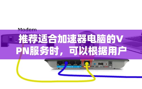 推荐适合加速器电脑的VPN服务时，可以根据用户的具体需求来选择。以下是一些基于不同需求的推荐