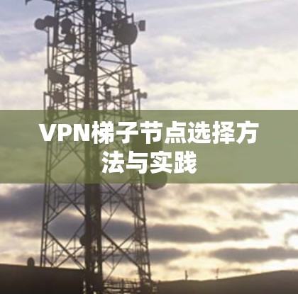 VPN梯子节点选择方法与实践