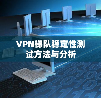 VPN梯队稳定性测试方法与分析