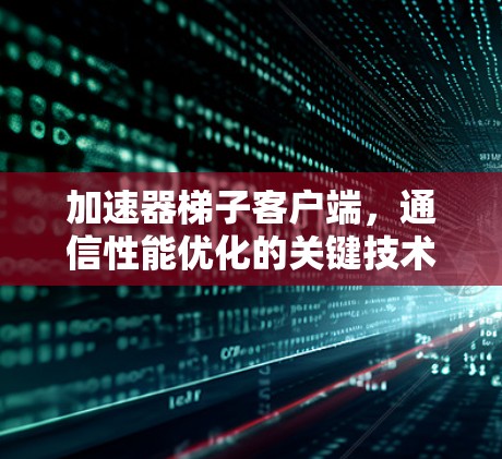 加速器梯子客户端，通信性能优化的关键技术