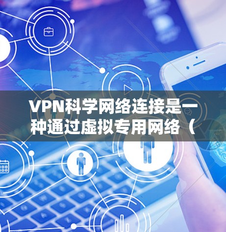 VPN科学网络连接是一种通过虚拟专用网络（VPN）建立高速、安全的网络连接的技术，广泛应用于科学研究和数据传输中，以确保数据安全和加速数据传输。以下是详细的步骤和注意事项