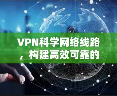 VPN科学网络线路，构建高效可靠的通信架构