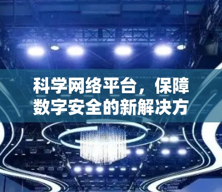 科学网络平台，保障数字安全的新解决方案