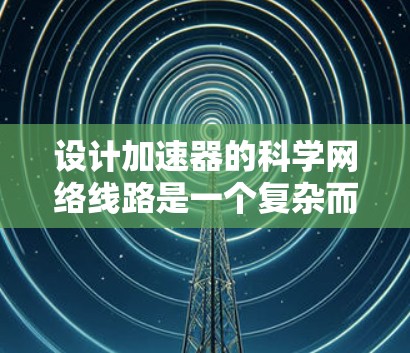 设计加速器的科学网络线路是一个复杂而多面性的任务，需要综合考虑性能、安全性、可靠性和可扩展性等多个方面。以下是对加速器科学网络线路的详细分析和设计思路