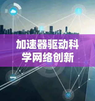 加速器驱动科学网络创新 加速器驱动科学网络创新