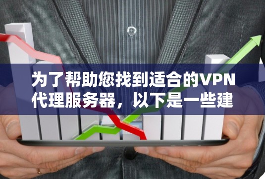 为了帮助您找到适合的VPN代理服务器，以下是一些建议和推荐
