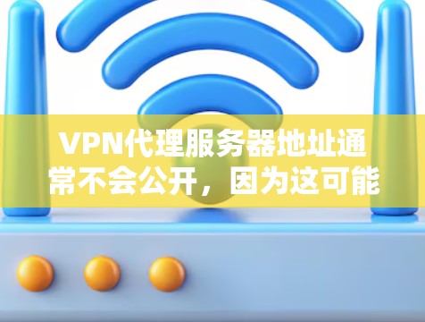 VPN代理服务器地址通常不会公开,因为这可能带来安全风险。如果你需要访问VPN服务,通常需要通过以下方式获取 VPN代理服务器地址通常不会公开,因为这可能带来安全风险。如果你需要访问VPN服务,通常需要通过以下方式获取