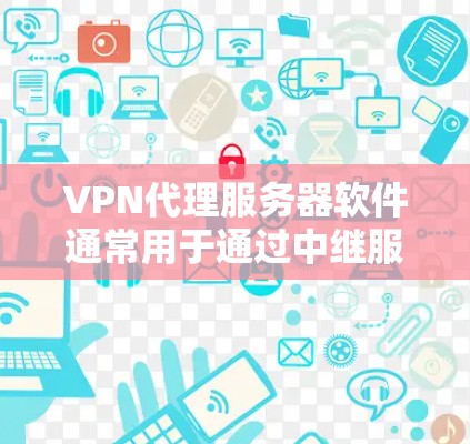 VPN代理服务器软件通常用于通过中继服务器隐藏用户的真实IP地址，提供匿名网络访问。以下是对几款常见VPN代理软件的分析和推荐
