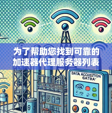 为了帮助您找到可靠的加速器代理服务器列表,以下是一些建议和推荐 为了帮助您找到可靠的加速器代理服务器列表,以下是一些建议和推荐