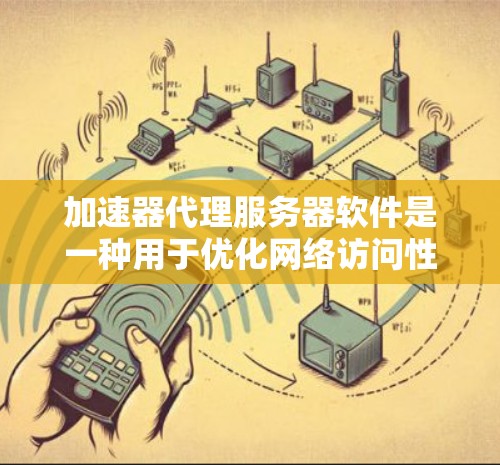 加速器代理服务器软件是一种用于优化网络访问性能的工具，它通过缓存内容和分发资源来减少延迟，提升用户体验。以下是对这些软件的详细介绍和选择建议