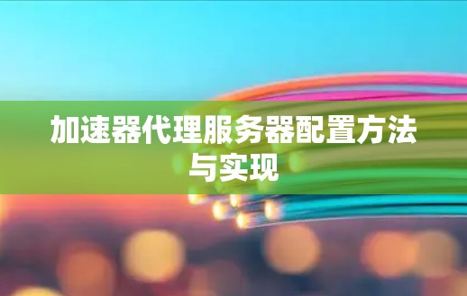 加速器代理服务器配置方法与实现 加速器代理服务器配置方法与实现