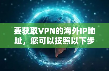 要获取VPN的海外IP地址，您可以按照以下步骤操作