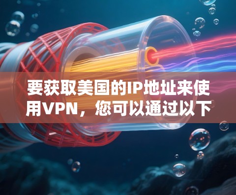 要获取美国的IP地址来使用VPN，您可以通过以下方法