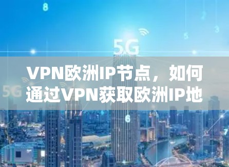 VPN欧洲IP节点，如何通过VPN获取欧洲IP地址？