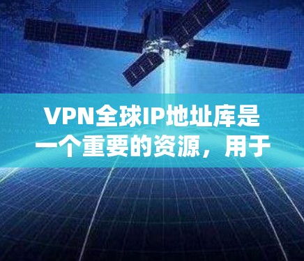 VPN全球IP地址库是一个重要的资源,用于提供安全的网络连接,保护隐私,绕过限制,并进行网络监控和防护。以下是对VPN全球IP地址库的详细分析 VPN全球IP地址库是一个重要的资源,用于提供安全的网络连接,保护隐私,绕过限制,并进行网络监控和防护。以下是对VPN全球IP地址库的详细分析