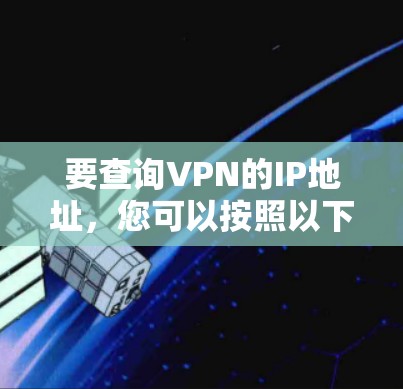 要查询VPN的IP地址,您可以按照以下步骤操作 要查询VPN的IP地址,您可以按照以下步骤操作