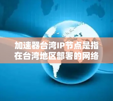 加速器台湾IP节点是指在台湾地区部署的网络加速器，通过优化数据传输路径和减少延迟，提升网络性能。以下是对此主题的详细分析
