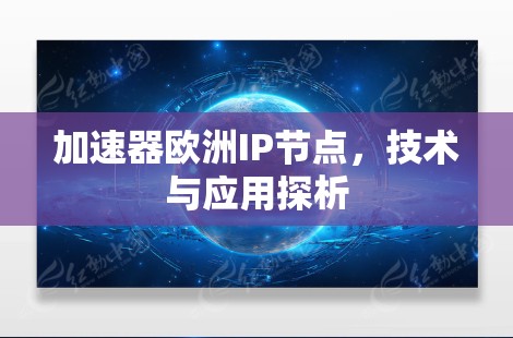 加速器欧洲IP节点,技术与应用探析 加速器欧洲IP节点,技术与应用探析