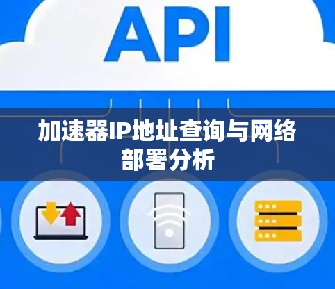 加速器IP地址查询与网络部署分析 加速器IP地址查询与网络部署分析