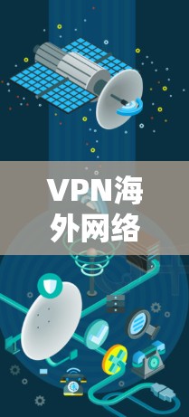 VPN海外网络加速器，优化全球通信效率的秘密武器