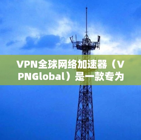 VPN全球网络加速器（VPNGlobal）是一款专为提升VPN连接速度和稳定性设计的工具，适用于需要快速访问国际网站、进行远程办公、下载大文件或保护隐私的用户。以下是对该工具的详细分析和使用建议