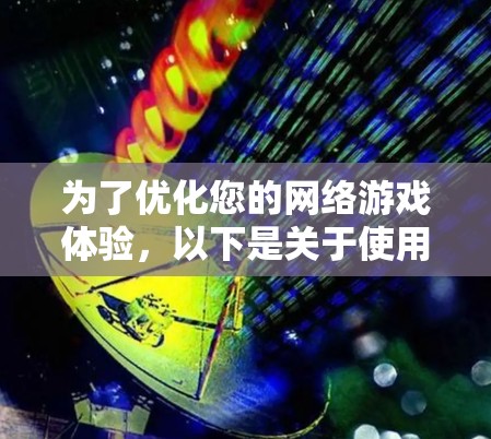 为了优化您的网络游戏体验，以下是关于使用VPN游戏加速器的分步指南