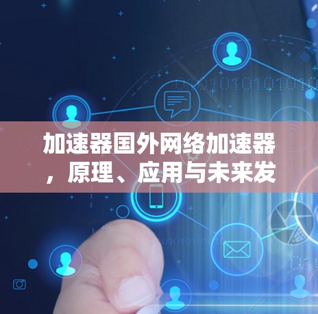 加速器国外网络加速器，原理、应用与未来发展