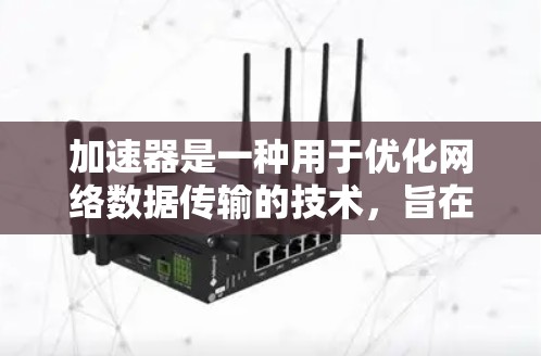 加速器是一种用于优化网络数据传输的技术，旨在提高网页访问速度。以下是对加速器的详细分析