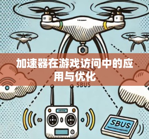 加速器在游戏访问中的应用与优化 加速器在游戏访问中的应用与优化