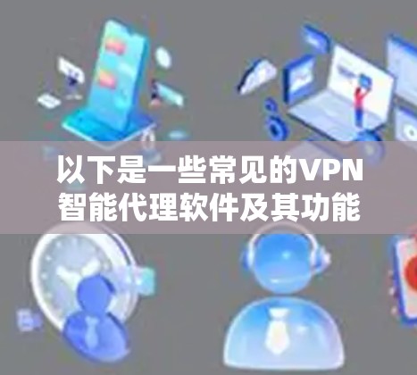 以下是一些常见的VPN智能代理软件及其功能 以下是一些常见的VPN智能代理软件及其功能