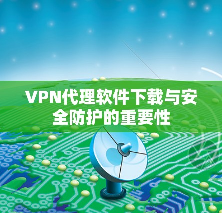VPN代理软件下载与安全防护的重要性
