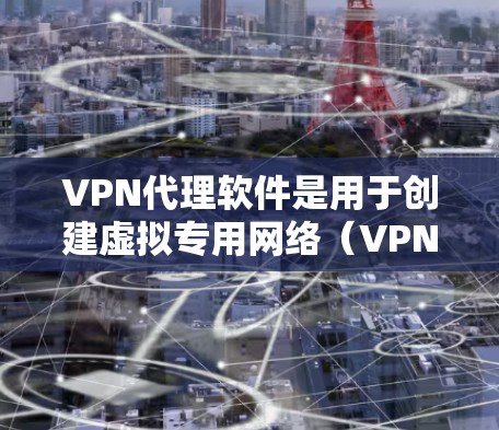 VPN代理软件是用于创建虚拟专用网络(VPN)以提供安全、隐私保护或网络访问管理的工具。以下是一些知名的VPN代理软件及其基本信息 VPN代理软件是用于创建虚拟专用网络(VPN)以提供安全、隐私保护或网络访问管理的工具。以下是一些知名的VPN代理软件及其基本信息
