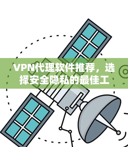 VPN代理软件推荐，选择安全隐私的最佳工具